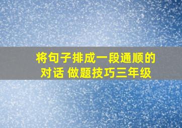 将句子排成一段通顺的对话 做题技巧三年级